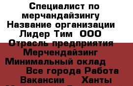 Специалист по мерчандайзингу › Название организации ­ Лидер Тим, ООО › Отрасль предприятия ­ Мерчендайзинг › Минимальный оклад ­ 17 000 - Все города Работа » Вакансии   . Ханты-Мансийский,Белоярский г.